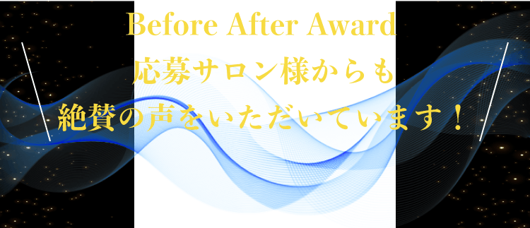 Before After Award 応募サロン様からも絶賛の声をいただいています！