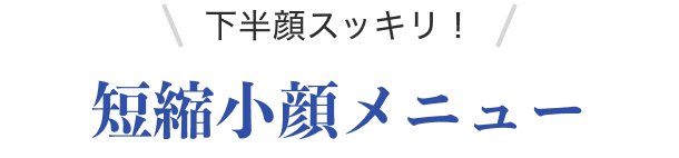 下半顔スッキリ！短縮小顔メニュー