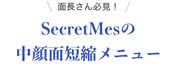 面長さん必見！SecretMesの中顔面短縮メニュー